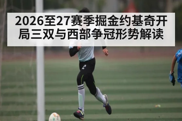 2026至27赛季掘金约基奇开局三双与西部争冠形势解读